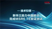 业界首家！新华三助力中国移动完成MSR6 TE验证测试